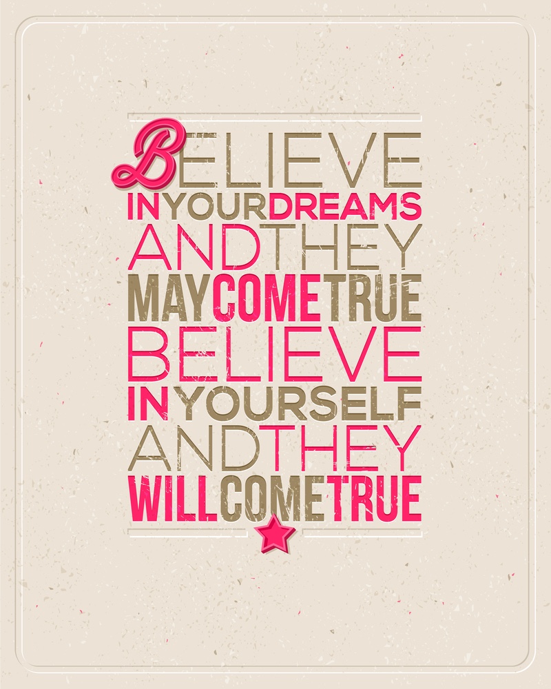 Believe in your dreams and they may come true. Believe in yourself and they will come true.